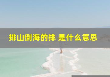 排山倒海的排 是什么意思